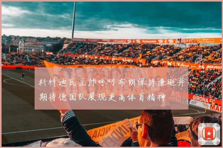 科特迪瓦主帅呼吁布朗保持谦逊并期待德国队展现更高体育精神