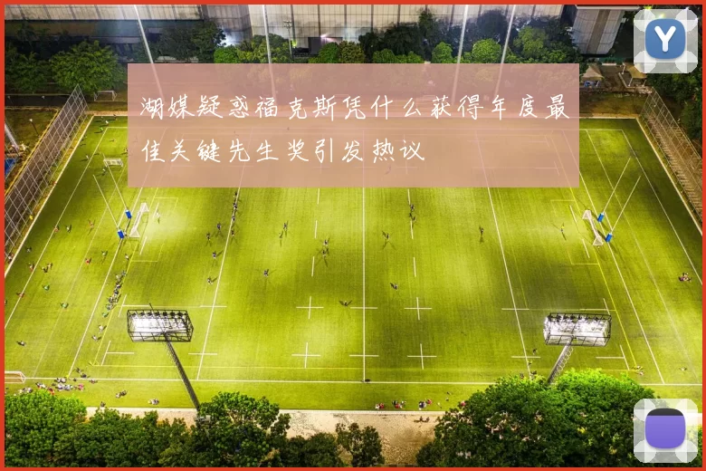 湖媒疑惑福克斯凭什么获得年度最佳关键先生奖引发热议
