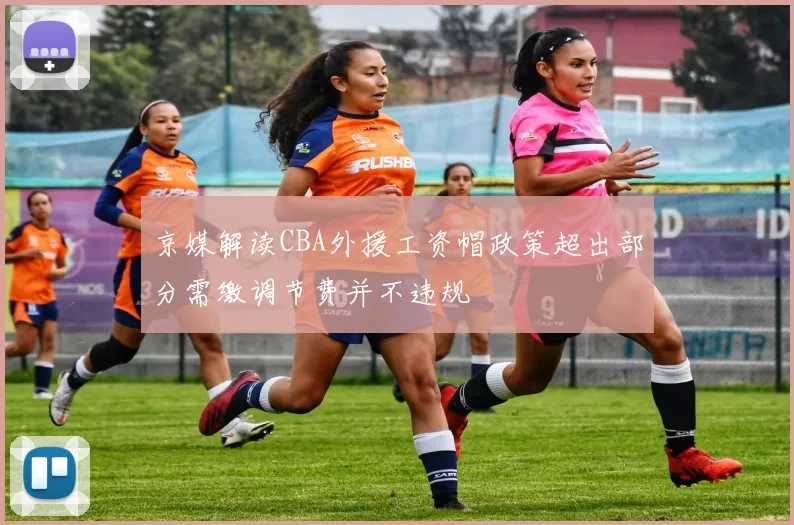 京媒解读CBA外援工资帽政策超出部分需缴调节费并不违规